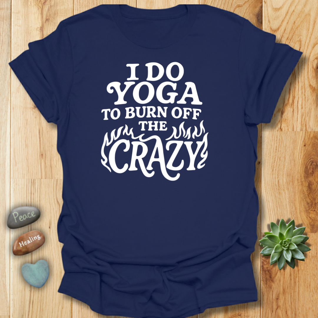 I Do Yoga To Burn Off The Crazy T-Shirt