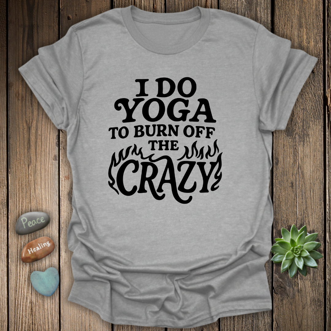 I Do Yoga To Burn Off The Crazy T-Shirt
