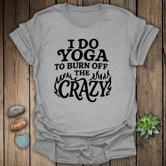 I Do Yoga To Burn Off The Crazy T-Shirt